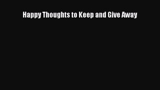 Read Happy Thoughts to Keep and Give Away Ebook Free