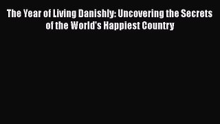 PDF The Year of Living Danishly: Uncovering the Secrets of the World's Happiest Country  Read