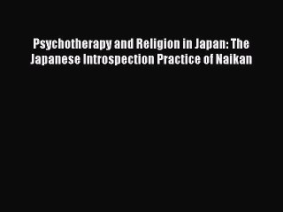 [Download] Psychotherapy and Religion in Japan: The Japanese Introspection Practice of Naikan