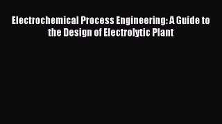 Read Electrochemical Process Engineering: A Guide to the Design of Electrolytic Plant Ebook
