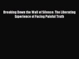 Read Breaking Down the Wall of Silence: The Liberating Experience of Facing Painful Truth Ebook