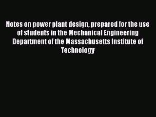 Read Notes on power plant design prepared for the use of students in the Mechanical Engineering