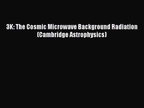 Read 3K: The Cosmic Microwave Background Radiation (Cambridge Astrophysics) Ebook Free