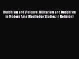 Read Buddhism and Violence: Militarism and Buddhism in Modern Asia (Routledge Studies in Religion)