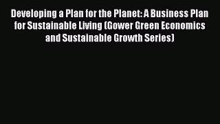 Read Developing a Plan for the Planet: A Business Plan for Sustainable Living (Gower Green