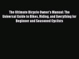 Read The Ultimate Bicycle Owner's Manual: The Universal Guide to Bikes Riding and Everything