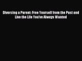 Download Divorcing a Parent: Free Yourself from the Past and Live the Life You've Always Wanted