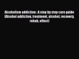 Read Alcoholism addiction : A step by step cure guide (Alcohol addiction treatment alcohol