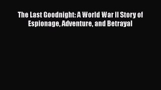Download The Last Goodnight: A World War II Story of Espionage Adventure and Betrayal Free