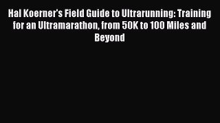 Download Hal Koerner's Field Guide to Ultrarunning: Training for an Ultramarathon from 50K