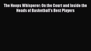 Read The Hoops Whisperer: On the Court and Inside the Heads of Basketball's Best Players Ebook