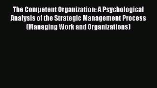Read The Competent Organization: A Psychological Analysis of the Strategic Management Process