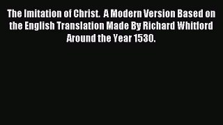 Download The Imitation of Christ.  A Modern Version Based on the English Translation Made By