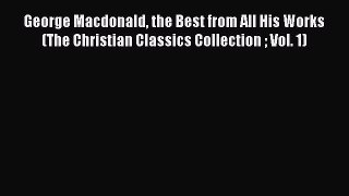 Read George Macdonald the Best from All His Works (The Christian Classics Collection  Vol.