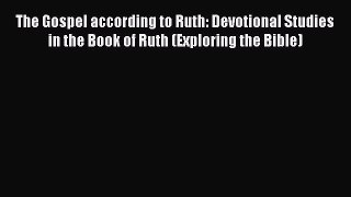 Read The Gospel according to Ruth: Devotional Studies in the Book of Ruth (Exploring the Bible)