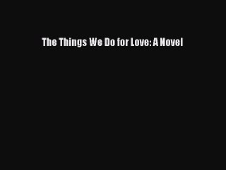 Read The Things We Do for Love: A Novel Ebook Free