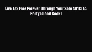 [PDF] Live Tax Free Forever (through Your Solo 401K) (A Party Island Book) [Read] Online