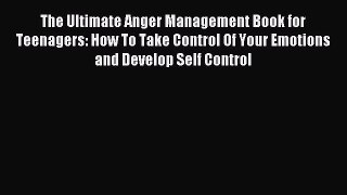 Read The Ultimate Anger Management Book for Teenagers: How To Take Control Of Your Emotions