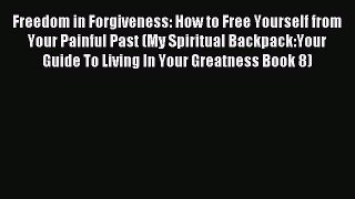 Read Freedom in Forgiveness: How to Free Yourself from Your Painful Past (My Spiritual Backpack:Your