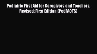 Download Pediatric First Aid for Caregivers and Teachers Revised: First Edition (PedFACTS)
