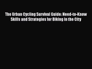 Read The Urban Cycling Survival Guide: Need-to-Know Skills and Strategies for Biking in the