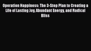 Read Operation Happiness: The 3-Step Plan to Creating a Life of Lasting Joy Abundant Energy