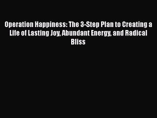 Read Operation Happiness: The 3-Step Plan to Creating a Life of Lasting Joy Abundant Energy