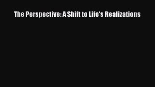 Read The Perspective: A Shift to Life's Realizations PDF Free