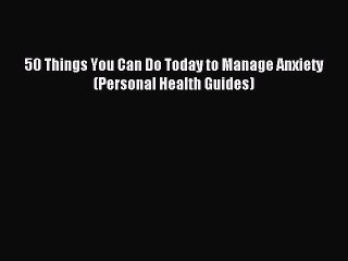 Read 50 Things You Can Do Today to Manage Anxiety (Personal Health Guides) Ebook Free