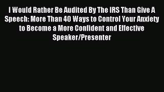 Read I Would Rather Be Audited By The IRS Than Give A Speech: More Than 40 Ways to Control