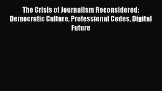 Download The Crisis of Journalism Reconsidered: Democratic Culture Professional Codes Digital