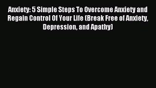 Read Anxiety: 5 Simple Steps To Overcome Anxiety and Regain Control Of Your Life (Break Free