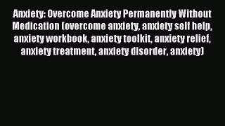 Read Anxiety: Overcome Anxiety Permanently Without Medication (overcome anxiety anxiety self