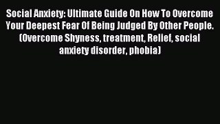 Read Social Anxiety: Ultimate Guide On How To Overcome Your Deepest Fear Of Being Judged By