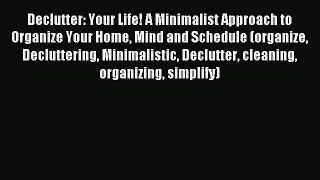 Read Declutter: Your Life! A Minimalist Approach to Organize Your Home Mind and Schedule (organize