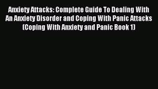 Read Anxiety Attacks: Complete Guide To Dealing With An Anxiety Disorder and Coping With Panic