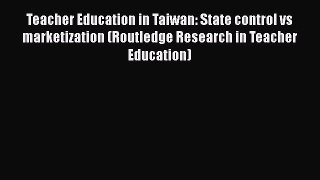 Read Teacher Education in Taiwan: State control vs marketization (Routledge Research in Teacher