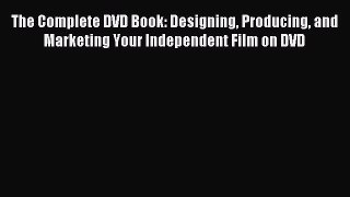 Read The Complete DVD Book: Designing Producing and Marketing Your Independent Film on DVD