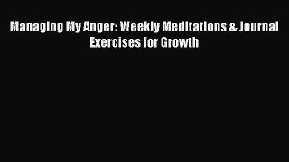 Read Managing My Anger: Weekly Meditations & Journal Exercises for Growth Ebook Free