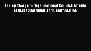 Read Taking Charge of Organizational Conflict: A Guide to Managing Anger and Confrontation