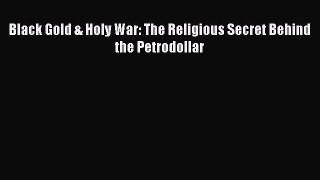Download Black Gold & Holy War: The Religious Secret Behind the Petrodollar Ebook Online
