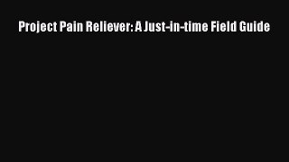 Read Project Pain Reliever: A Just-in-time Field Guide Ebook Free