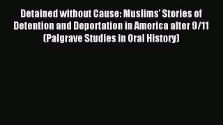 Read Detained without Cause: Muslims' Stories of Detention and Deportation in America after