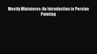 Read Mostly Miniatures: An Introduction to Persian Painting Ebook Free