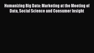 Read Humanizing Big Data: Marketing at the Meeting of Data Social Science and Consumer Insight