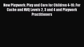 Read New Playwork: Play and Care for Children 4-16: For Cache and NVQ Levels 2 3 and 4 and