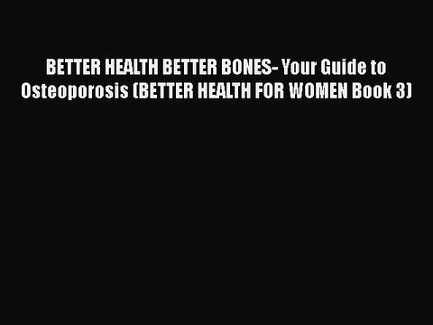 Read BETTER HEALTH BETTER BONES- Your Guide to Osteoporosis (BETTER HEALTH FOR WOMEN Book 3)