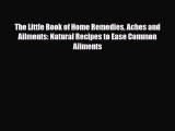 Read ‪The Little Book of Home Remedies Aches and Ailments: Natural Recipes to Ease Common Ailments‬
