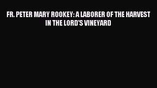 Download FR. PETER MARY ROOKEY: A LABORER OF THE HARVEST IN THE LORD'S VINEYARD PDF Online