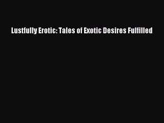 Download Lustfully Erotic: Tales of Exotic Desires Fulfilled  EBook